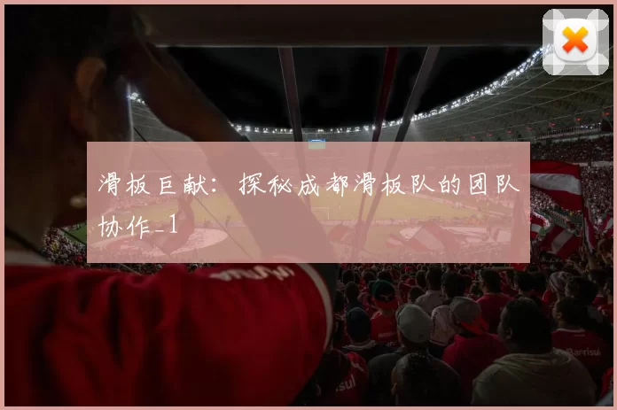 滑板巨献：探秘成都滑板队的团队协作_1