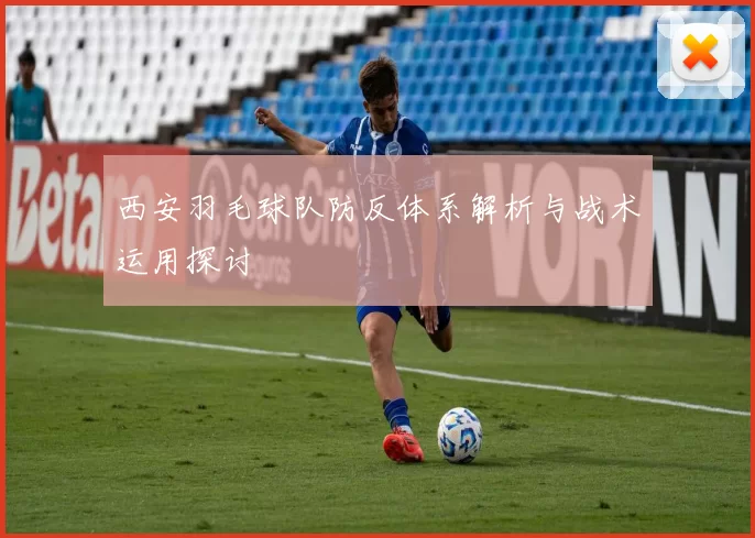 西安羽毛球队防反体系解析与战术运用探讨