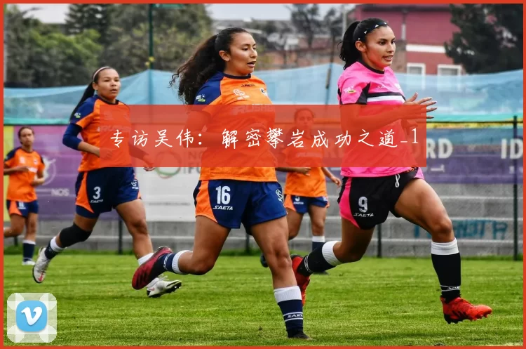 专访吴伟：解密攀岩成功之道_1