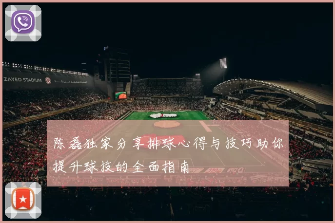 陈磊独家分享排球心得与技巧助你提升球技的全面指南