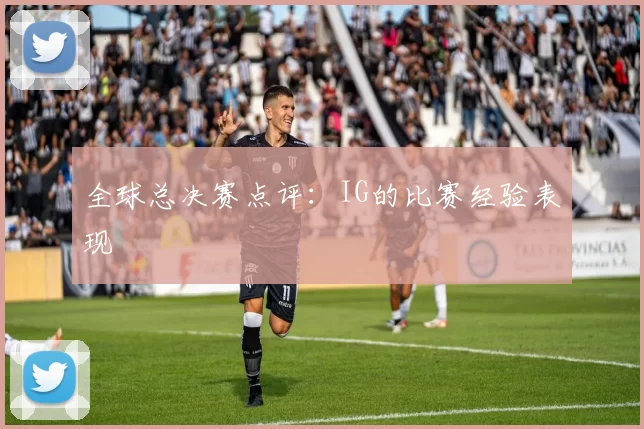 全球总决赛点评：IG的比赛经验表现