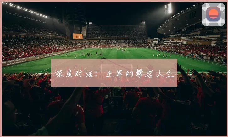 深度对话：王军的攀岩人生