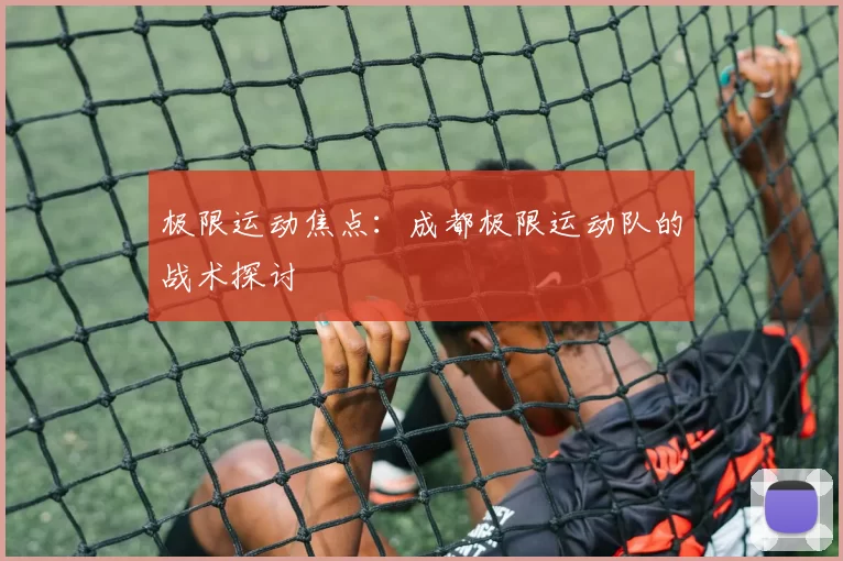 极限运动焦点：成都极限运动队的战术探讨