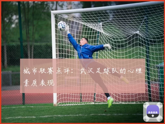 城市联赛点评：武汉足球队的心理素质表现