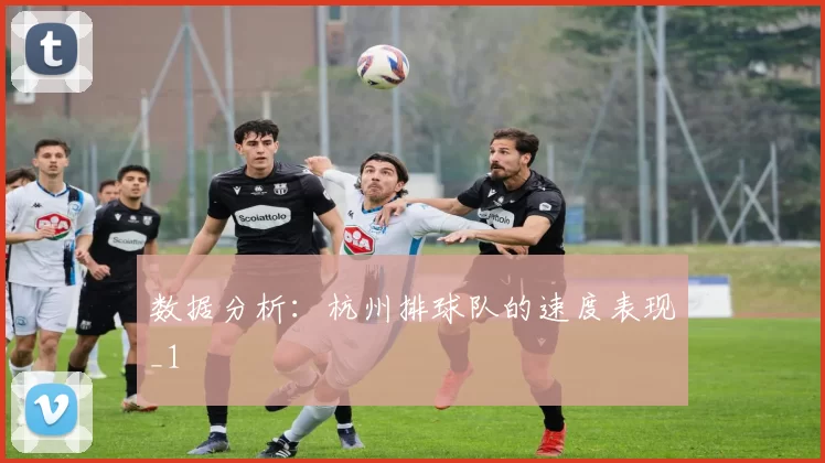 数据分析：杭州排球队的速度表现_1