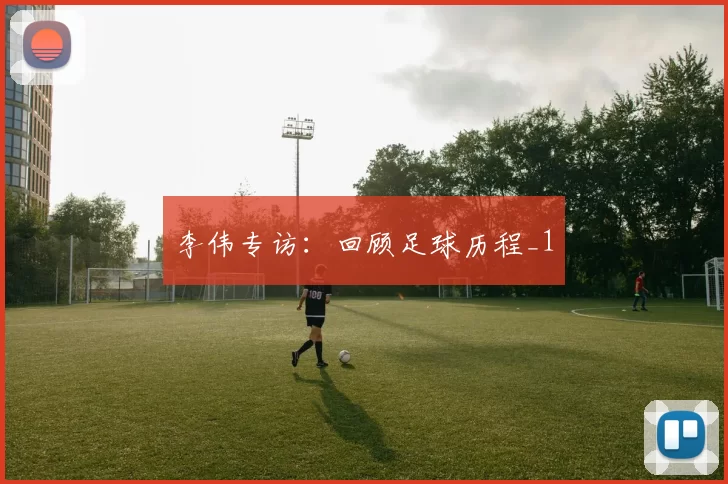 李伟专访：回顾足球历程_1