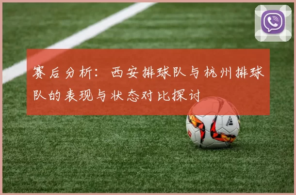 赛后分析：西安排球队与杭州排球队的表现与状态对比探讨