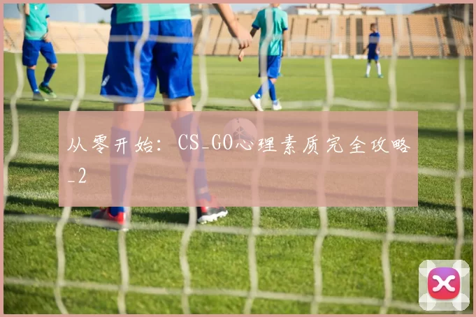 从零开始：CS_GO心理素质完全攻略_2