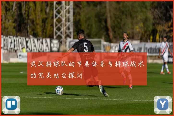 武汉排球队的节奏体系与排球战术的完美结合探讨