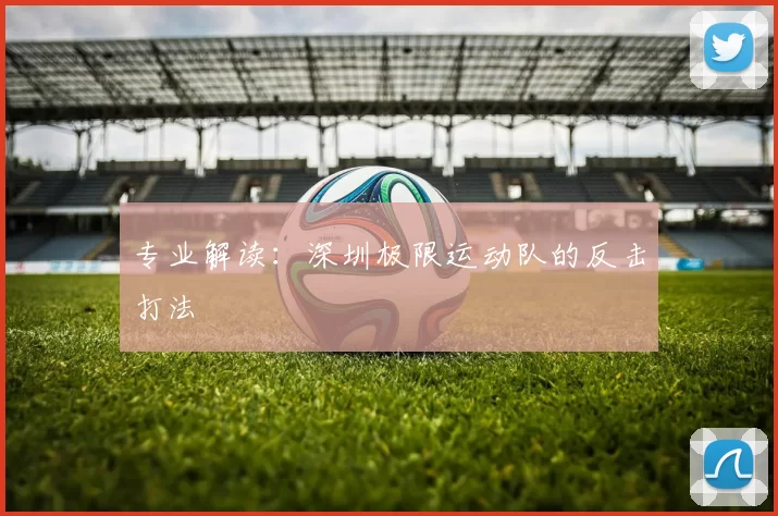 专业解读：深圳极限运动队的反击打法